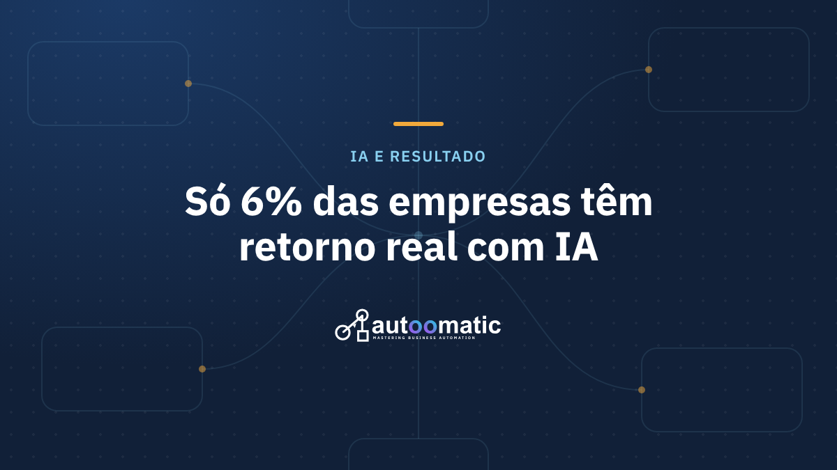 Quase toda empresa usa IA, mas só 6% têm retorno relevante. O que essas empresas fazem diferente