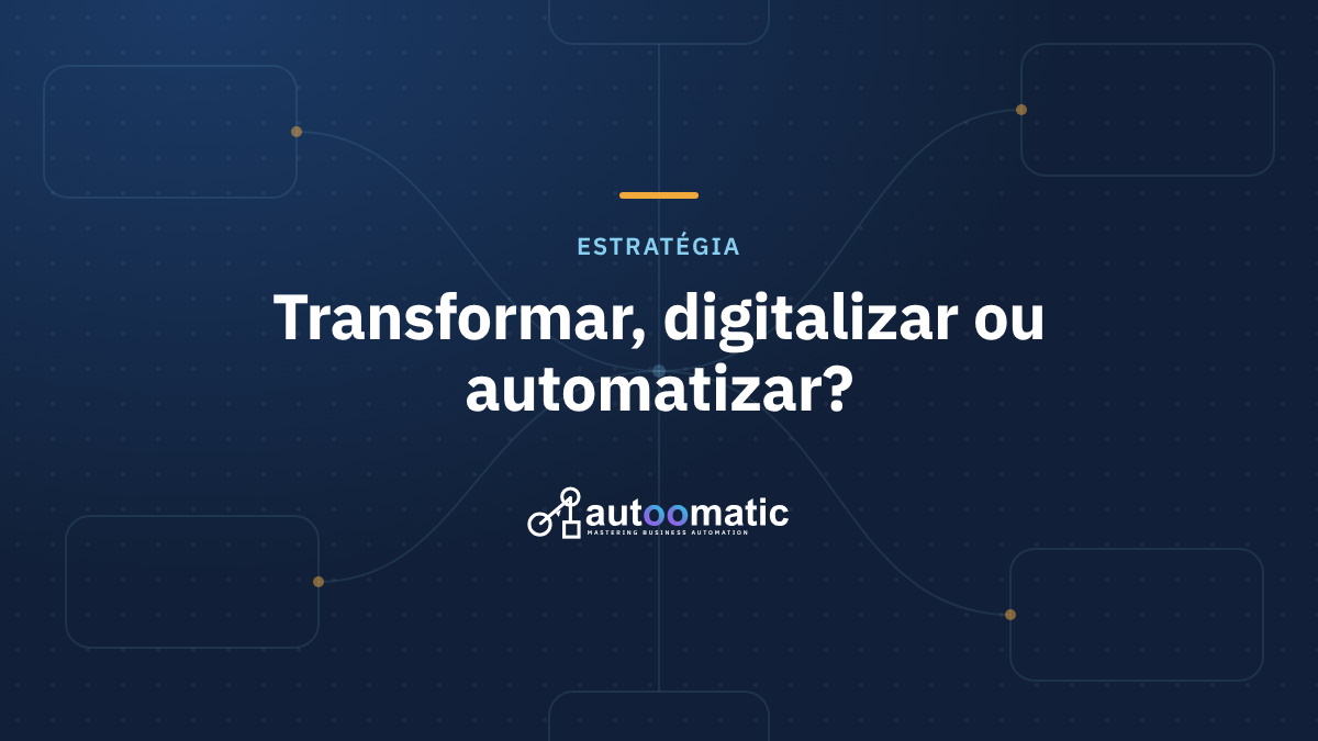 Transformar, Digitalizar ou Automatizar? Entenda a Diferença Estratégica para Seus Processos